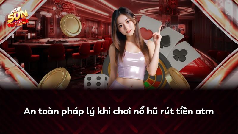 An toàn pháp lý khi chơi nổ hũ rút tiền atm
