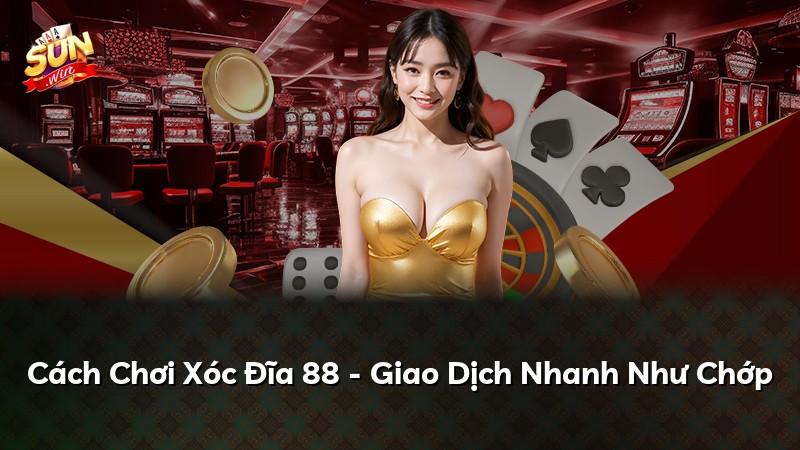 Cách Chơi Xóc Đĩa 88 - Giao Dịch Nhanh Như Chớp