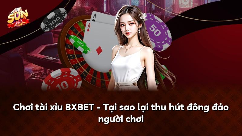 Chơi tài xỉu 8XBET - Tại sao lại thu hút đông đảo người chơi