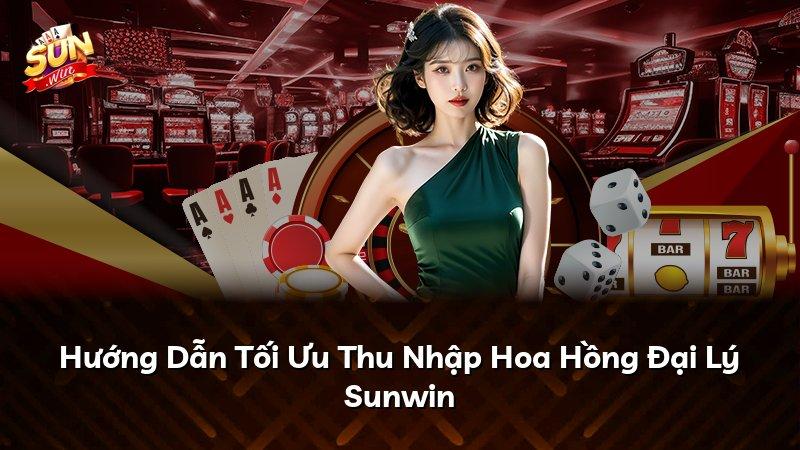 Hướng Dẫn Tối Ưu Thu Nhập Hoa Hồng Đại Lý Sunwin