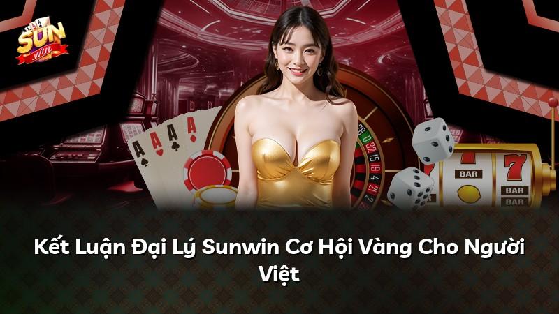 Kết Luận Đại Lý Sunwin Cơ Hội Vàng Cho Người Việt
