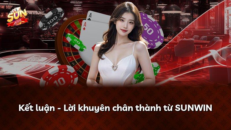 Kết luận - Lời khuyên chân thành từ SUNWIN