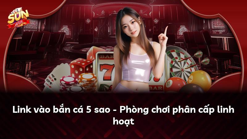 Link vào bắn cá 5 sao - Phòng chơi phân cấp linh hoạt