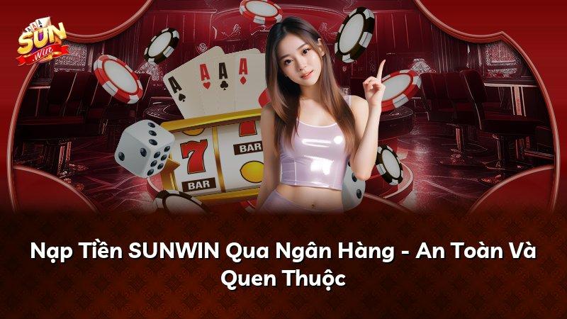 Nạp Tiền SUNWIN Qua Ngân Hàng - An Toàn Và Quen Thuộc