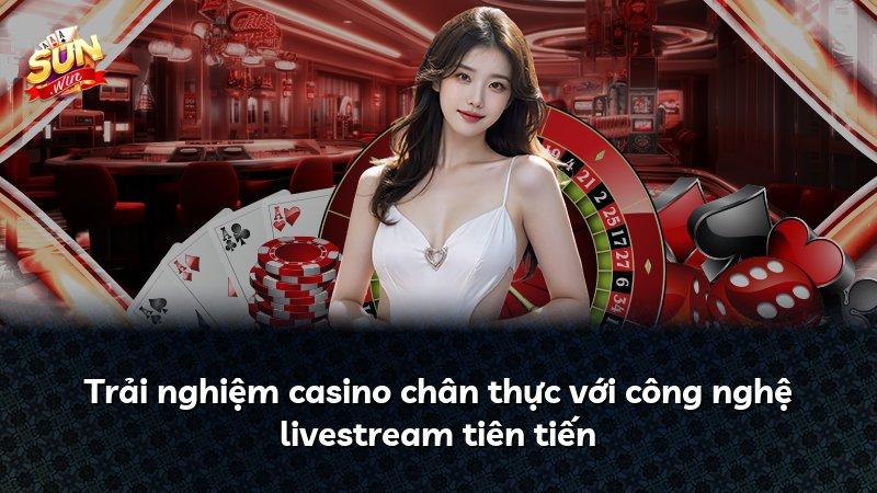 Trải nghiệm casino chân thực với công nghệ livestream tiên tiến