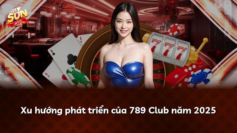 Xu hướng phát triển của 789 Club năm 2025